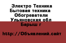 Электро-Техника Бытовая техника - Обогреватели. Ульяновская обл.,Барыш г.